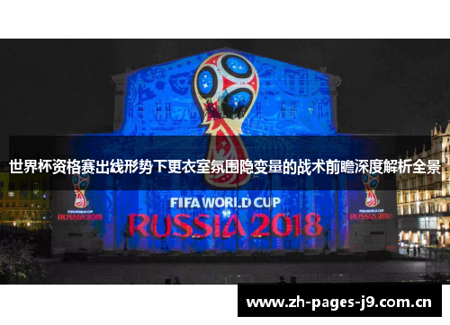 世界杯资格赛出线形势下更衣室氛围隐变量的战术前瞻深度解析全景