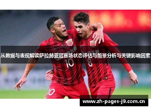 从数据与表现解读萨拉赫亚冠赛场状态评估与前景分析与关键影响因素 从数据与表现解读萨拉赫亚冠赛场状态评估与前景分析与关键影响因素