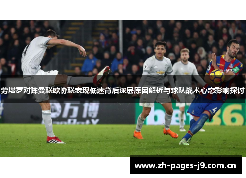 劳塔罗对阵曼联欧协联表现低迷背后深层原因解析与球队战术心态影响探讨
